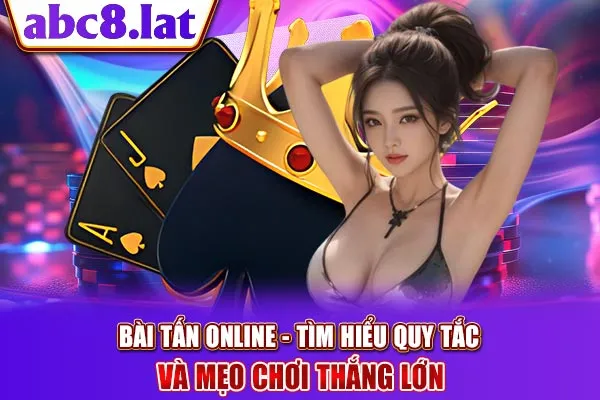 Bài Tấn Online - Tìm Hiểu Quy Tắc Và Mẹo Chơi Thắng Lớn