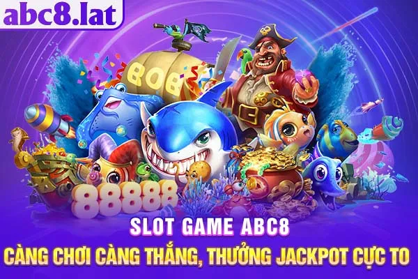 Slot game ABC8 - Càng Chơi Càng Thắng, Thưởng Jackpot Cực To