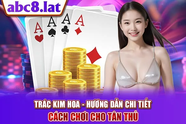 Trác Kim Hoa - Hướng Dẫn Chi Tiết Cách Chơi Cho Tân Thủ