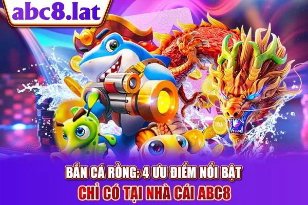 Bắn Cá Rồng: 4 Ưu Điểm Nổi Bật Chỉ Có Tại Nhà Cái ABC8