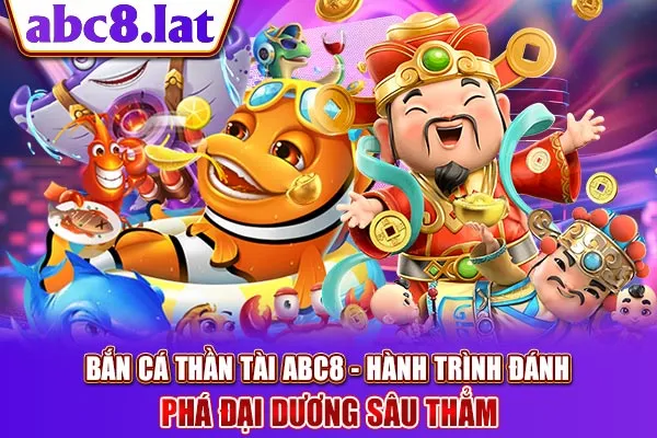 Bắn Cá Thần Tài ABC8 - Hành Trình Đánh Phá Đại Dương Sâu Thẳm