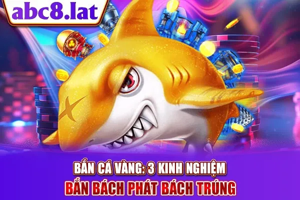 Bắn Cá Vàng: 3 Kinh Nghiệm Bắn Bách Phát Bách Trúng