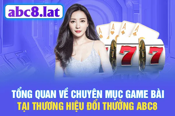 Tổng quan về chuyên mục game bài tại thương hiệu đổi thưởng ABC8